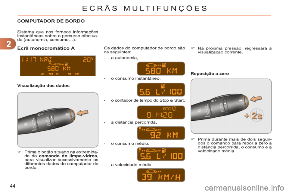 CITROEN C3 PICASSO 2012  Manual do condutor (in Portuguese) 2
44
ECRÃS MULTIFUNÇÕES
  COMPUTADOR DE BORDO
 
 
 
�) 
  Prima o botão situado na extremida-
de do  comando do limpa-vidros 
, 
para visualizar sucessivamente os 
diferentes dados do computador d
