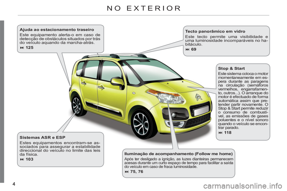 CITROEN C3 PICASSO 2012  Manual do condutor (in Portuguese)    
Iluminação de acompanhamento (Follow me home) 
 
Após ter desligado a ignição, as luzes dianteiras permanecem 
acesas durante um curto espaço de tempo para facilitar a saída 
do veículo em