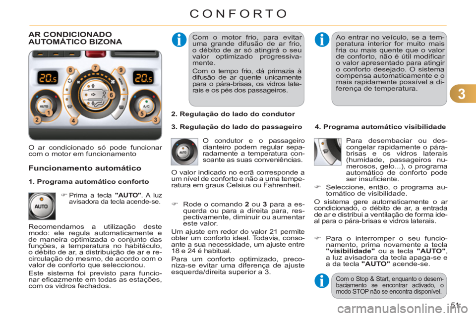 CITROEN C3 PICASSO 2012  Manual do condutor (in Portuguese) 3
51
CONFORTO
  Com o motor frio, para evitar 
uma grande difusão de ar frio, 
o débito de ar só atingirá o seu 
valor optimizado progressiva-
mente. 
  Com o tempo frio, dá primazia à 
difusão