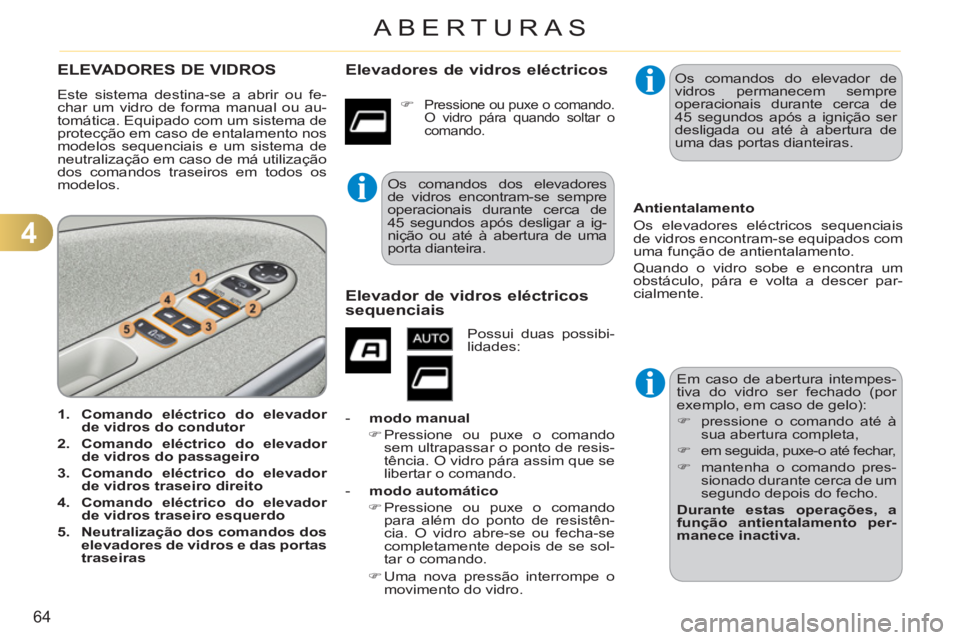 CITROEN C3 PICASSO 2012  Manual do condutor (in Portuguese) 4
64
ABERTURAS
ELEVADORES DE VIDROS 
  Este sistema destina-se a abrir ou fe-
char um vidro de forma manual ou au-
tomática. Equipado com um sistema de 
protecção em caso de entalamento nos 
modelo