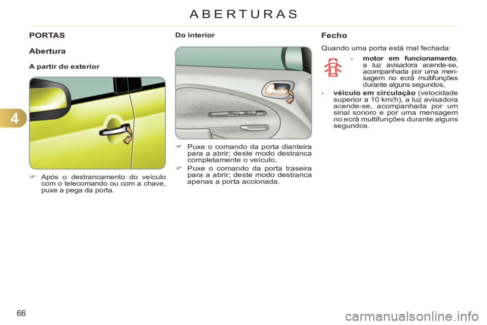 CITROEN C3 PICASSO 2012  Manual do condutor (in Portuguese) 4
66
ABERTURAS
PORTAS
   
 
�) 
  Após o destrancamento do veículo 
com o telecomando ou com a chave, 
puxe a pega da porta.  
 
 
 
 
 
Do interior 
   
 
�) 
  Puxe o comando da porta dianteira 
p