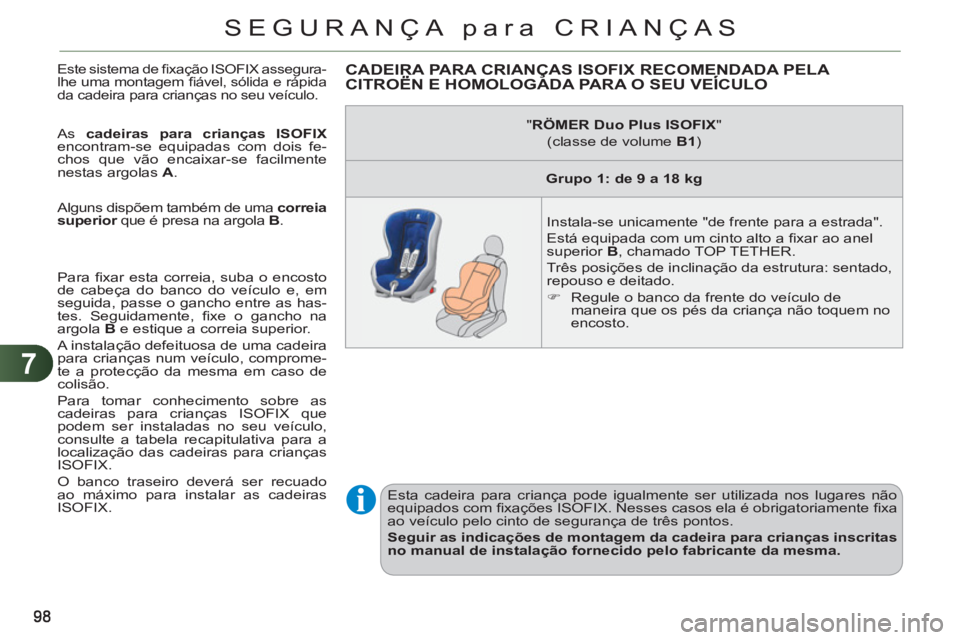 CITROEN C3 PICASSO 2012 Manual do condutor (in Portuguese) 7
SEGURANÇA para CRIANÇAS
Este sistema de fi xação ISOFIX assegura-
lhe uma montagem fi ável, sólida e rápida
da cadeira para crianças no seu veículo.
As cadeiras para crianças ISO CITROEN C3 PICASSO 2012 Manual do condutor (in Portuguese) 7
SEGURANÇA para CRIANÇAS
Este sistema de fi xação ISOFIX assegura-
lhe uma montagem fi ável, sólida e rápida
da cadeira para crianças no seu veículo.
As cadeiras para crianças ISO