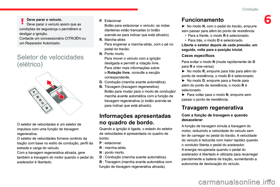 CITROEN C4 2021  Manual do condutor (in Portuguese) 99
Condução
6Deve parar o veículo.
Deve parar o veículo assim que as 
condições de segurança o permitirem e 
desligar a ignição.
Contacte um concessionário CITROËN ou 
um  Reparador Autoriz