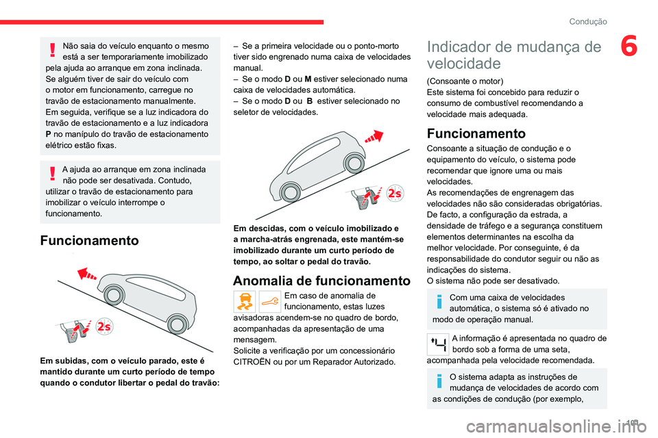 CITROEN C4 2021  Manual do condutor (in Portuguese) 101
Condução
6Não saia do veículo enquanto o mesmo 
está a ser temporariamente imobilizado 
pela ajuda ao arranque em zona inclinada.
Se alguém tiver de sair do veículo com 
o motor em funciona