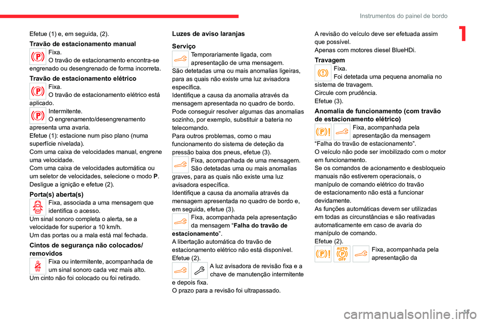 CITROEN C4 2021  Manual do condutor (in Portuguese) 13
Instrumentos do painel de bordo
1Efetue (1) e, em seguida, (2).
Travão de estacionamento manualFixa.
O travão de estacionamento encontra-se 
engrenado ou desengrenado de forma incorreta.
Travão 