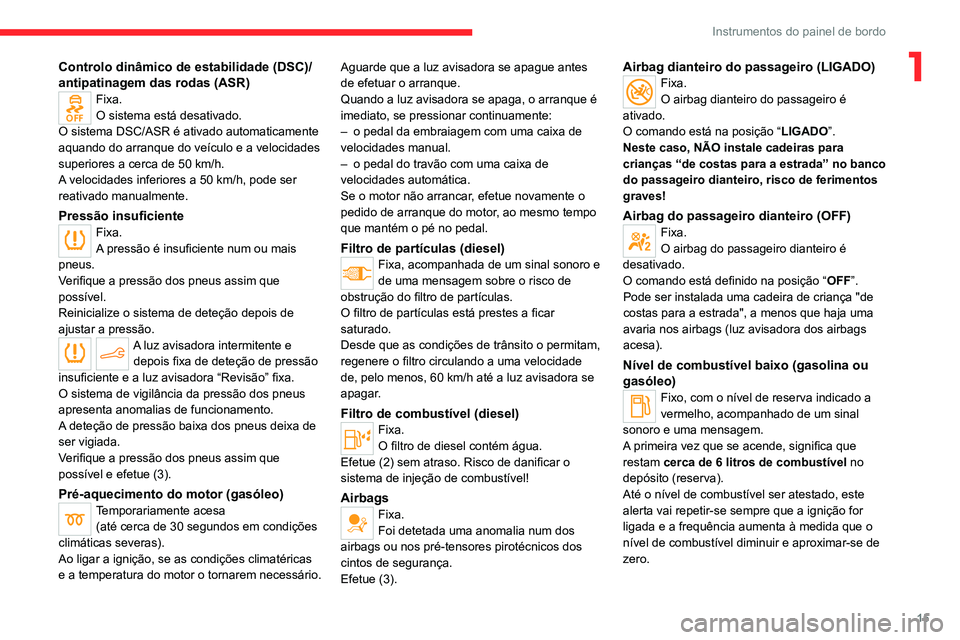 CITROEN C4 2021 Manual do condutor (in Portuguese) 15
Instrumentos do painel de bordo
1Controlo dinâmico de estabilidade (DSC)/
antipatinagem das rodas (ASR)
Fixa.
O sistema está desativado.
O sistema DSC/ASR é ativado automaticamente
aquando do a CITROEN C4 2021 Manual do condutor (in Portuguese) 15
Instrumentos do painel de bordo
1Controlo dinâmico de estabilidade (DSC)/
antipatinagem das rodas (ASR)
Fixa.
O sistema está desativado.
O sistema DSC/ASR é ativado automaticamente
aquando do a