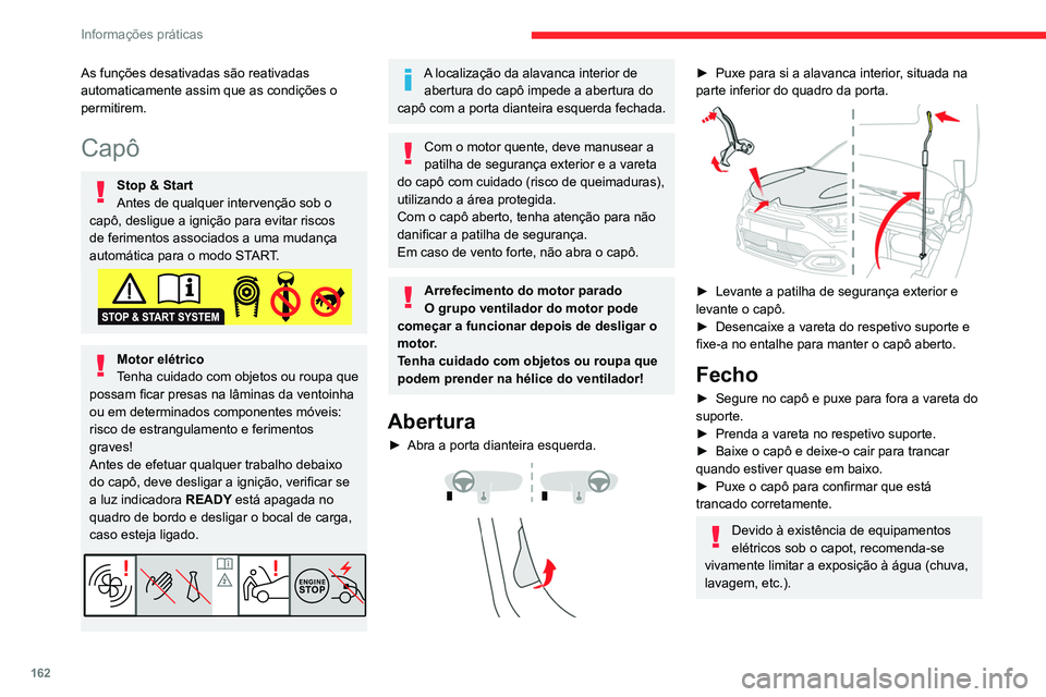 CITROEN C4 2021  Manual do condutor (in Portuguese) 162
Informações práticas
As funções desativadas são reativadas 
automaticamente assim que as condições o 
permitirem.
Capô
Stop & Start
Antes de qualquer intervenção sob o 
capô, desligue 