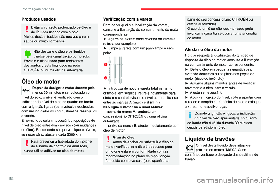 CITROEN C4 2021  Manual do condutor (in Portuguese) 164
Informações práticas
Produtos usados
Evitar o contacto prolongado de óleo e 
de líquidos usados com a pele.
Muitos destes líquidos são nocivos para a 
saúde ou muito corrosivos.
Não desca
