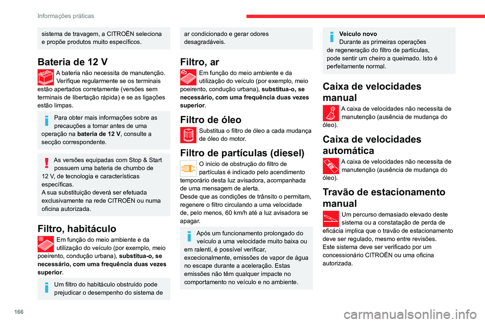 CITROEN C4 2021  Manual do condutor (in Portuguese) 166
Informações práticas
sistema de travagem, a CITROËN seleciona 
e propõe produtos muito específicos.
Bateria de 12 V
A bateria não necessita de manutenção.Verifique regularmente se os term