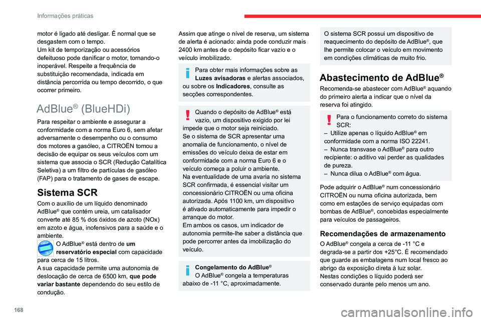 CITROEN C4 2021  Manual do condutor (in Portuguese) 168
Informações práticas
motor é ligado até desligar. É normal que se 
desgastem com o tempo.
Um kit de temporização ou acessórios 
defeituoso pode danificar o motor, tornando-o 
inoperável.