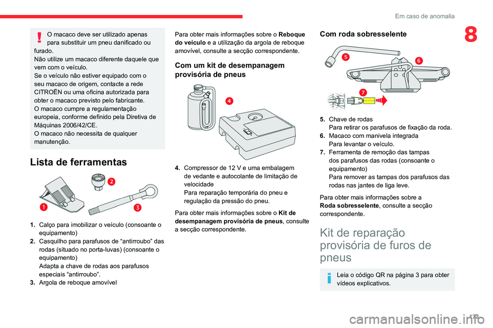 CITROEN C4 2021  Manual do condutor (in Portuguese) 173
Em caso de anomalia
8O macaco deve ser utilizado apenas 
para substituir um pneu danificado ou 
furado.
Não utilize um macaco diferente daquele que 
vem com o veículo.
Se o veículo não estiver