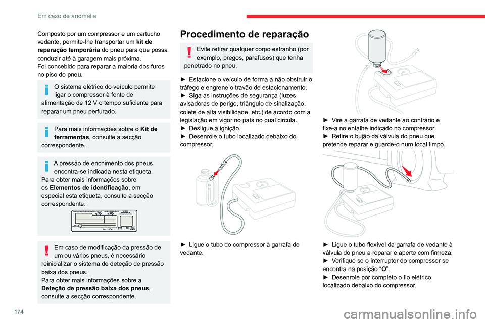 CITROEN C4 2021  Manual do condutor (in Portuguese) 174
Em caso de anomalia
Composto por um compressor e um cartucho 
vedante, permite-lhe transportar um kit de 
reparação temporária  do pneu para que possa 
conduzir até à garagem mais próxima.
F