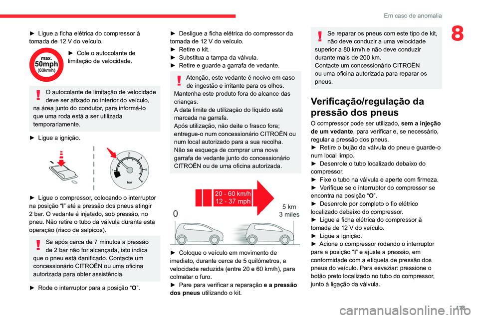 CITROEN C4 2021  Manual do condutor (in Portuguese) 175
Em caso de anomalia
8► Ligue a ficha elétrica do compressor à 
tomada de 12 V do veículo.
► Cole o autocolante de 
limitação de velocidade.
O autocolante de limitação de velocidade 
dev