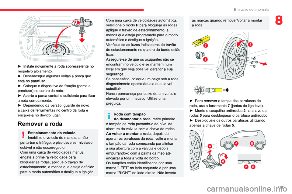 CITROEN C4 2021  Manual do condutor (in Portuguese) 177
Em caso de anomalia
8
 
► Instale novamente a roda sobresselente no 
respetivo alojamento.
►
 
Desenrosque algumas voltas a porca que 
está no parafuso.
►

 
Coloque o dispositivo de fixaç