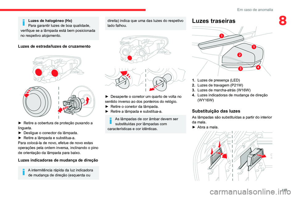 CITROEN C4 2021 Manual do condutor (in Portuguese) 181
Em caso de anomalia
8Luzes de halogéneo (Hx)
Para garantir luzes de boa qualidade,
verifique se a lâmpada está bem posicionada
no respetivo alojamento.
Luzes de estrada/luzes de cruzamento
CITROEN C4 2021 Manual do condutor (in Portuguese) 181
Em caso de anomalia
8Luzes de halogéneo (Hx)
Para garantir luzes de boa qualidade,
verifique se a lâmpada está bem posicionada
no respetivo alojamento.
Luzes de estrada/luzes de cruzamento