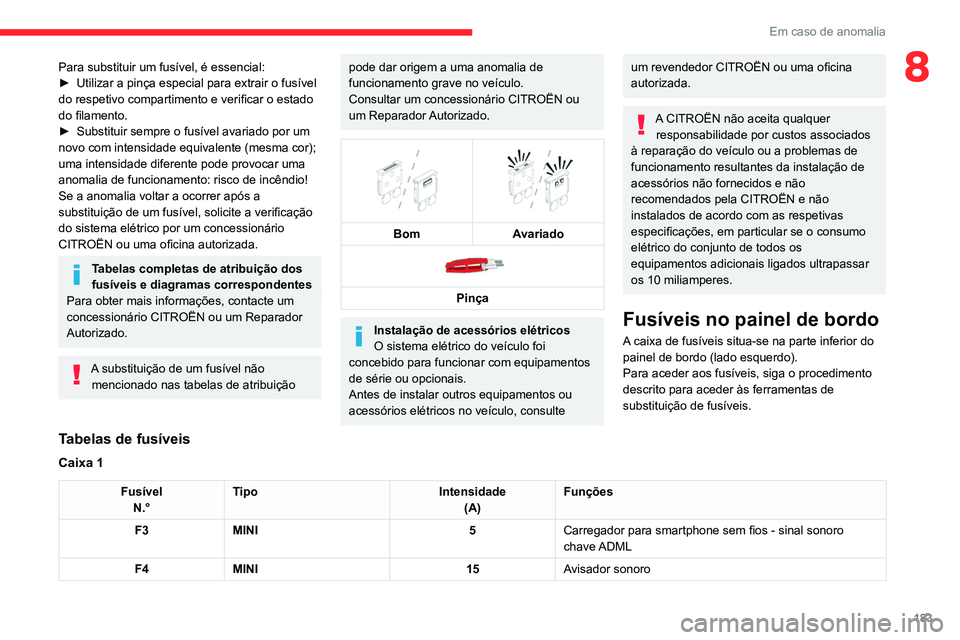 CITROEN C4 2021 Manual do condutor (in Portuguese) 183
Em caso de anomalia
8Para substituir um fusível, é essencial:
► Utilizar a pinça especial para extrair o fusível
do respetivo compartimento e verificar o estado
do filamento.
►
Substit CITROEN C4 2021 Manual do condutor (in Portuguese) 183
Em caso de anomalia
8Para substituir um fusível, é essencial:
► Utilizar a pinça especial para extrair o fusível
do respetivo compartimento e verificar o estado
do filamento.
►
Substit