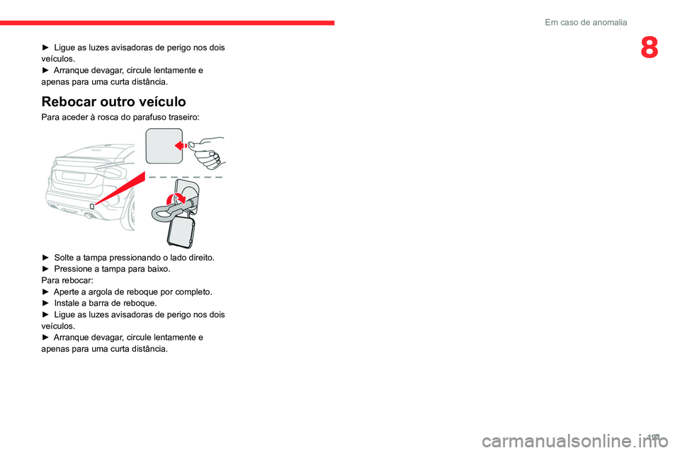 CITROEN C4 2021 Manual do condutor (in Portuguese) 191
Em caso de anomalia
8â–º Ligue as luzes avisadoras de perigo nos dois
veÃculos.
â–º
Arranque devagar
, circule lentamente e
apenas para uma curta distância.
Rebocar outro veÃculo
Para aced CITROEN C4 2021 Manual do condutor (in Portuguese) 191
Em caso de anomalia
8â–º Ligue as luzes avisadoras de perigo nos dois
veÃculos.
â–º
Arranque devagar
, circule lentamente e
apenas para uma curta distância.
Rebocar outro veÃculo
Para aced
