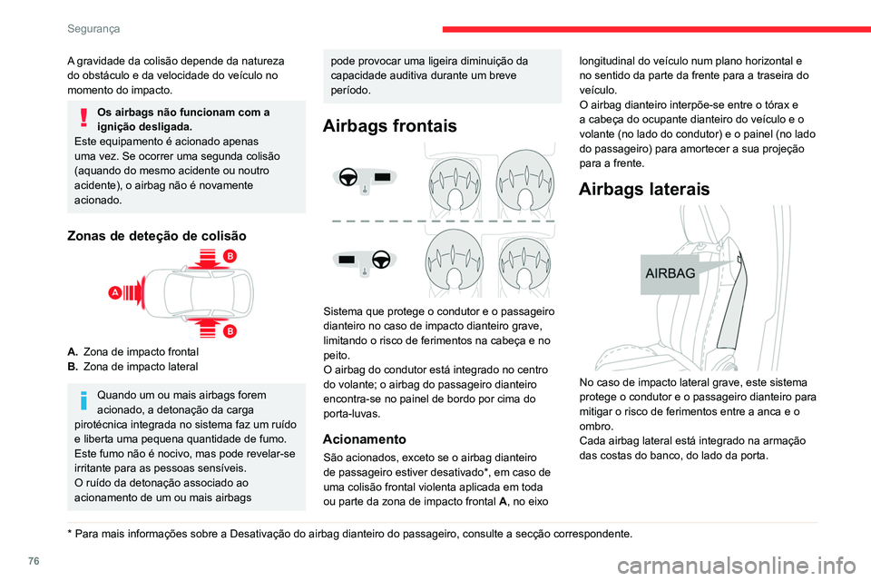 CITROEN C4 2021  Manual do condutor (in Portuguese) 76
Segurança
A gravidade da colisão depende da natureza 
do obstáculo e da velocidade do veículo no 
momento do impacto.
Os airbags não funcionam com a 
ignição desligada.
Este equipamento é a