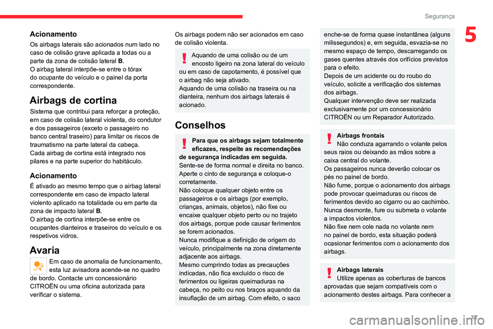 CITROEN C4 2021  Manual do condutor (in Portuguese) 77
Segurança
5Acionamento
Os airbags laterais são acionados num lado no 
caso de colisão grave aplicada a todas ou a 
parte da zona de colisão lateral B.
O airbag lateral interpõe-se entre o tór