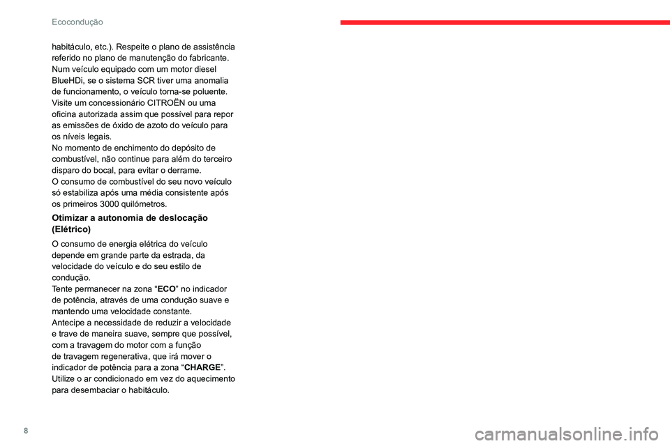 CITROEN C4 2021  Manual do condutor (in Portuguese) 8
Ecocondução
habitáculo, etc.). Respeite o plano de assistência 
referido no plano de manutenção do fabricante.
Num veículo equipado com um motor diesel 
BlueHDi, se o sistema SCR tiver uma an