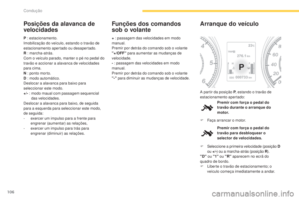 CITROEN C4 AIRCROSS 2016  Manual do condutor (in Portuguese) 106
C4-Aircross_pt_Chap04_conduite_ed01-2014
Posições da alavanca de 
velocidades
P : estacionamento.imobilização do veículo, estando o travão de 
estacionamento apertado ou desapertado.
R : mar