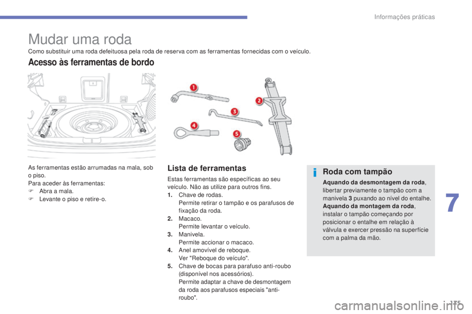 CITROEN C4 AIRCROSS 2016 Manual do condutor (in Portuguese) 175
C4-Aircross_pt_Chap07_info-pratiques_ed01-2014
Mudar uma roda
As ferramentas estão arrumadas na mala, sob
o piso.
Para aceder às ferramentas:
F
A
bra a mala.
F
l
e
vante o piso e retire-o. CITROEN C4 AIRCROSS 2016 Manual do condutor (in Portuguese) 175
C4-Aircross_pt_Chap07_info-pratiques_ed01-2014
Mudar uma roda
As ferramentas estão arrumadas na mala, sob
o piso.
Para aceder às ferramentas:
F
A
bra a mala.
F
l
e
vante o piso e retire-o.