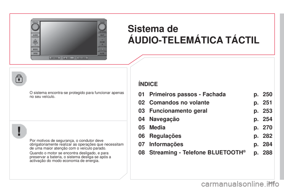 CITROEN C4 AIRCROSS 2016  Manual do condutor (in Portuguese) 249
C4-Aircross_pt_Chap10b_Mitsu6_ed01-2014
Sistema de  
ÁUDIO-TELEMÁTICA TÁCTIL
O sistema encontra-se protegido para funcionar apenas 
no seu veículo.01 Primeiros passos - Fachada
Por motivos de 