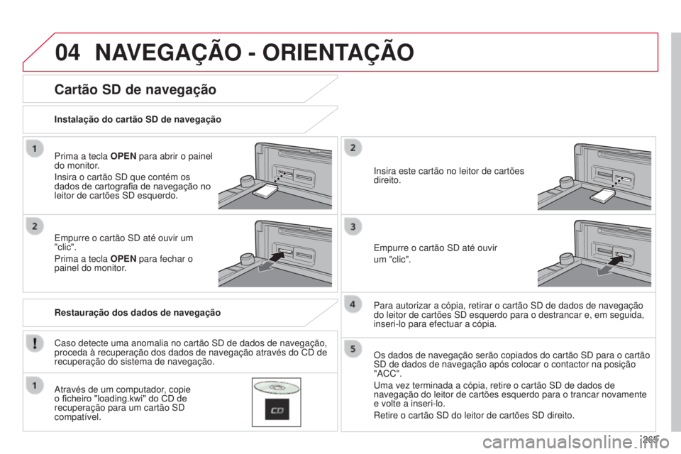CITROEN C4 AIRCROSS 2016 Manual do condutor (in Portuguese) 04
265
C4-Aircross_pt_Chap10b_Mitsu6_ed01-2014
NAVEGAÇÃO - ORIENTAÇÃO
Prima a tecla OPEN para abrir o painel
do monitor.
i
nsira o cartão sd que contém os
dados de cartografia de navegação CITROEN C4 AIRCROSS 2016 Manual do condutor (in Portuguese) 04
265
C4-Aircross_pt_Chap10b_Mitsu6_ed01-2014
NAVEGAÇÃO - ORIENTAÇÃO
Prima a tecla OPEN para abrir o painel
do monitor.
i
nsira o cartão sd que contém os
dados de cartografia de navegação