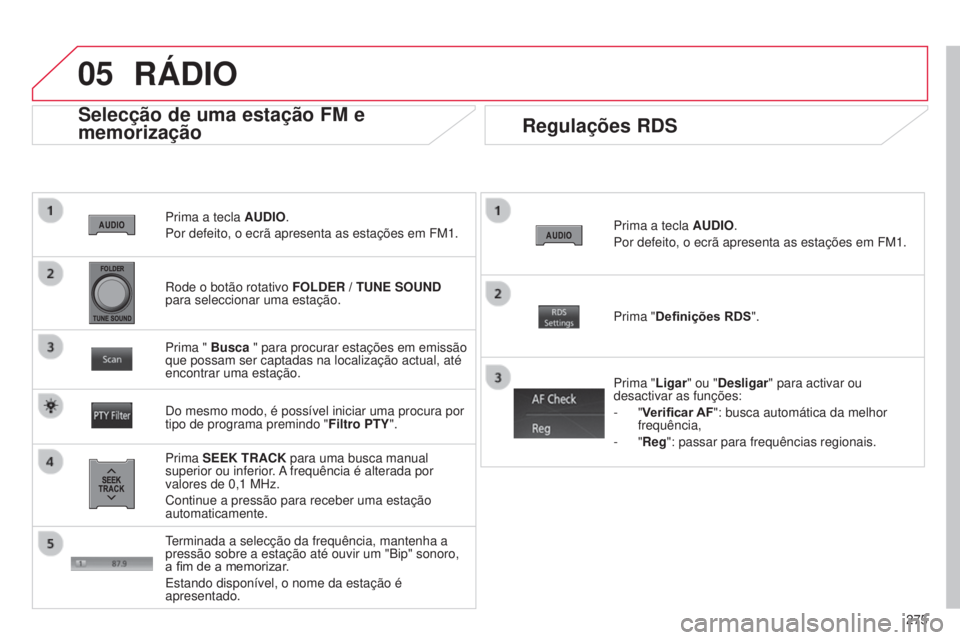 CITROEN C4 AIRCROSS 2016 Manual do condutor (in Portuguese) 05
275
C4-Aircross_pt_Chap10b_Mitsu6_ed01-2014
Prima a tecla AUDIO.
Por defeito, o ecrã apresenta as estações em FM1.
Selecção de uma estação FM e
memorização
Prima SEEK TRACK para uma busca CITROEN C4 AIRCROSS 2016 Manual do condutor (in Portuguese) 05
275
C4-Aircross_pt_Chap10b_Mitsu6_ed01-2014
Prima a tecla AUDIO.
Por defeito, o ecrã apresenta as estações em FM1.
Selecção de uma estação FM e
memorização
Prima SEEK TRACK para uma busca