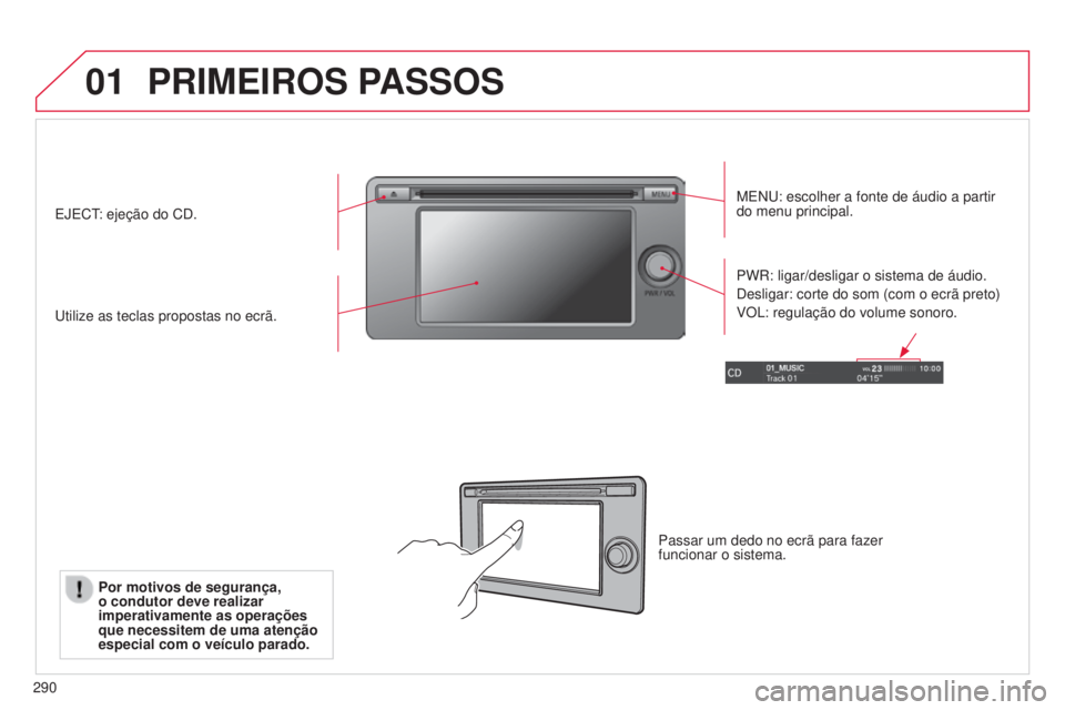 CITROEN C4 AIRCROSS 2016  Manual do condutor (in Portuguese) 01
290
PRIMEIROS PASSOS
Menu: escolher a fonte de áudio a partir 
do menu principal.
u

tilize as teclas propostas no ecrã. PW
r : ligar/desligar o sistema de áudio.
d

esligar: corte do som (com o