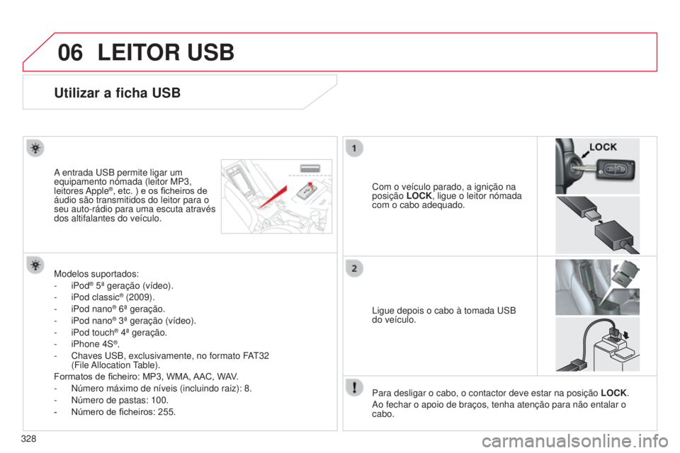 CITROEN C4 AIRCROSS 2016 Manual do condutor (in Portuguese) 06
328
C4-Aircross_pt_Chap10d_Mitsu4_ed01-2014
LEITOR USB
Utilizar a ficha USB
Com o veículo parado, a ignição na
posição LOCK, ligue o leitor nómada
com o cabo adequado.
A entrada
us
B permi CITROEN C4 AIRCROSS 2016 Manual do condutor (in Portuguese) 06
328
C4-Aircross_pt_Chap10d_Mitsu4_ed01-2014
LEITOR USB
Utilizar a ficha USB
Com o veículo parado, a ignição na
posição LOCK, ligue o leitor nómada
com o cabo adequado.
A entrada
us
B permi
