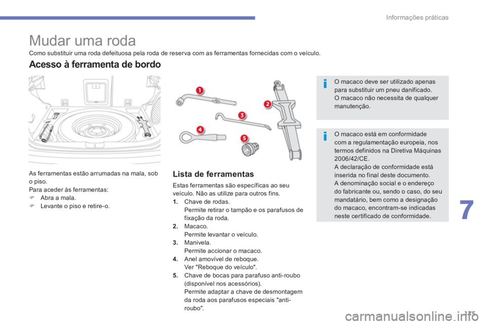 CITROEN C4 AIRCROSS 2016  Manual do condutor (in Portuguese) 175
7
Informações práticas
   
 
 
 
 
 
 
 
 
 
 
 
 
 
 
 
Mudar uma roda 
 
As ferramentas estão arrumadas na mala, sob 
o piso. 
  Para aceder às ferramentas: 
   
 
�) 
  Abra a mala. 
   
�