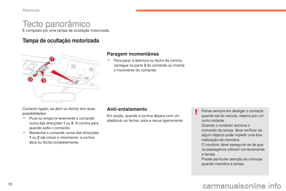 CITROEN C4 AIRCROSS 2016  Manual do condutor (in Portuguese) 70
C4-Aircross_pt_Chap02_ouvertures_ed01-2014
tecto panorâmicoÉ composto por uma tampa de ocultação motorizada.
Tampa de ocultação motorizada
Contacto ligado, ao abrir ou fechar tem duas 
possib