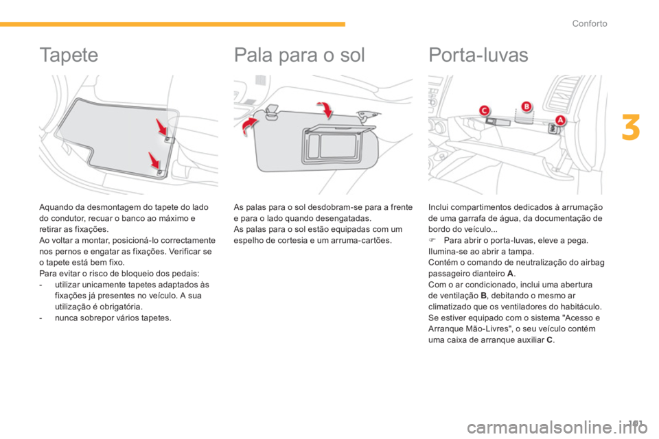 CITROEN C4 AIRCROSS 2014  Manual do condutor (in Portuguese) 101
3
Conforto
   
 
 
 
 
 
 
 
 
 
 
Ta p e t e  
 
 
Aquando da desmontagem do tapete do lado 
do condutor, recuar o banco ao máximo e 
retirar as fixações. 
  Ao voltar a montar, posicioná-lo 