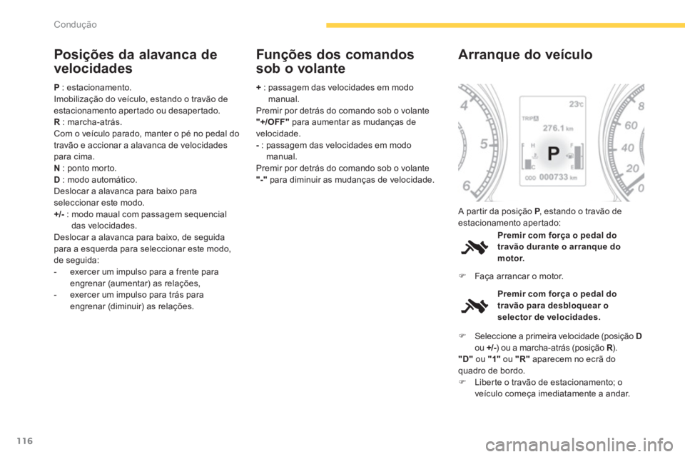 CITROEN C4 AIRCROSS 2014  Manual do condutor (in Portuguese) 116
Condução
   
Posições da alavanca de 
velocidades 
   
P 
 : estacionamento. 
  Imobilização do veículo, estando o travão de 
estacionamento apertado ou desapertado. 
   
R 
 : marcha-atr