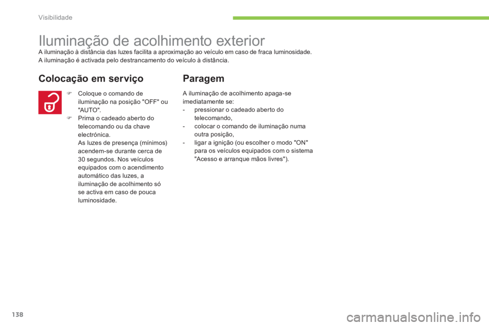 CITROEN C4 AIRCROSS 2014  Manual do condutor (in Portuguese) 138
Visibilidade
   
 
 
 
 
Iluminação de acolhimento exterior  
A iluminação à distância das luzes facilita a aproximação ao veículo em caso de fraca luminosidade. 
  A iluminação é acti