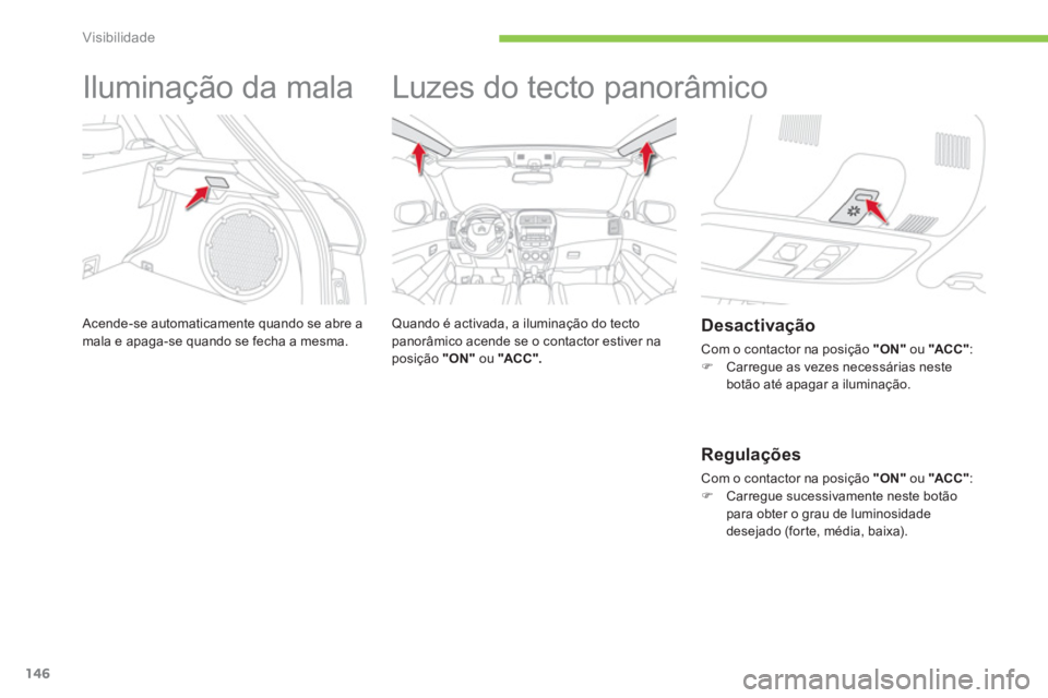 CITROEN C4 AIRCROSS 2014 Manual do condutor (in Portuguese) 146
Visibilidade
Iluminação da mala
Acende-se automaticamente quando se abre a
mala e apaga-se quando se fecha a mesma.
Luzes do tecto panorâmico
Quando é activa CITROEN C4 AIRCROSS 2014 Manual do condutor (in Portuguese) 146
Visibilidade
Iluminação da mala
Acende-se automaticamente quando se abre a
mala e apaga-se quando se fecha a mesma.
Luzes do tecto panorâmico
Quando é activa