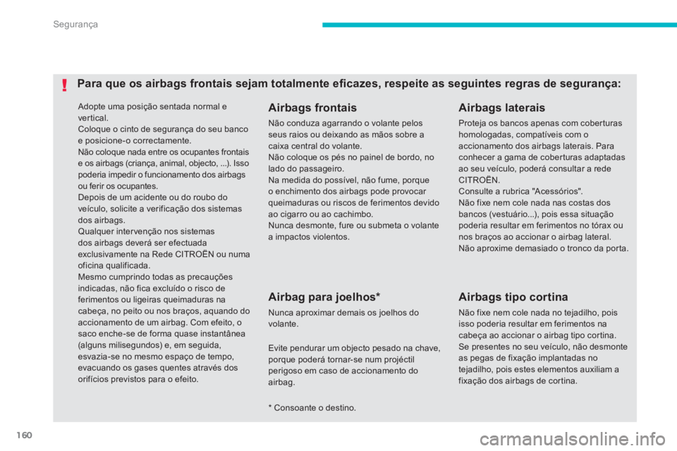 CITROEN C4 AIRCROSS 2014 Manual do condutor (in Portuguese) 160
Segurança
Adopte uma posição sentada normal e
vertical.
Coloque o cinto de segurança do seu banco
e posicione-o correctamente.
Não coloque nada entre os ocupantes frontais
e os air CITROEN C4 AIRCROSS 2014 Manual do condutor (in Portuguese) 160
Segurança
Adopte uma posição sentada normal e
vertical.
Coloque o cinto de segurança do seu banco
e posicione-o correctamente.
Não coloque nada entre os ocupantes frontais
e os air