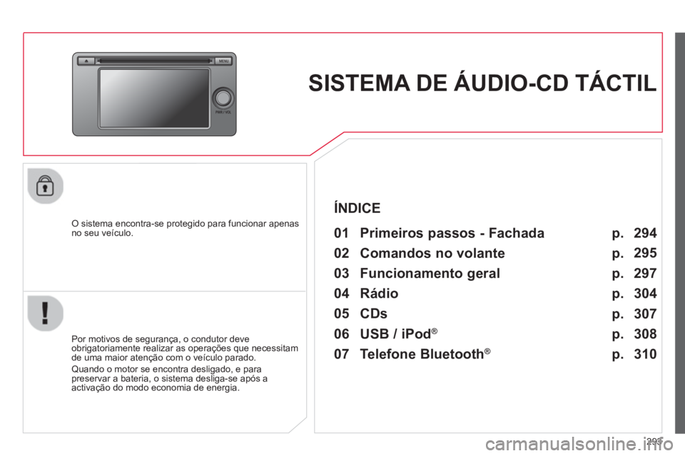 CITROEN C4 AIRCROSS 2014  Manual do condutor (in Portuguese) 293
   
 
 
 
 
SISTEMA DE ÁUDIO-CD TÁCTIL  
 
 
O sistema encontra-se protegido para funcionar apenas 
no seu veículo.   
 
01  Primeiros passos - Fachada  
 
 
Por motivos de segurança, o condut