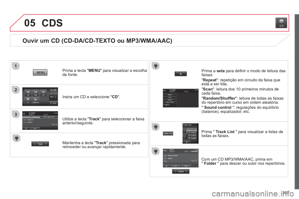 CITROEN C4 AIRCROSS 2014  Manual do condutor (in Portuguese) 307
05
   
 
 
 
 
 
 
 
 
Ouvir um CD (CD-DA/CD-TEXTO ou MP3/WMA/AAC) 
 
 
Insira um CD e seleccione "CD".      
Prima a tecla "MENU" para visualizar a escolha 
da fonte.  
   
Utilize a tecla "Track