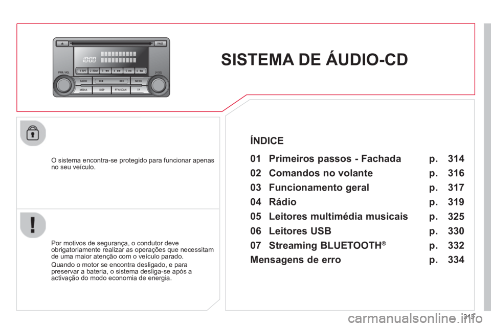 CITROEN C4 AIRCROSS 2014 Manual do condutor (in Portuguese) 313
SISTEMA DE ÁUDIO-CD
O sistema encontra-se protegido para funcionar apenas
no seu veículo.
01 Primeiros passos - Fachada
Por motivos de segurança, o condutor deve CITROEN C4 AIRCROSS 2014 Manual do condutor (in Portuguese) 313
SISTEMA DE ÁUDIO-CD
O sistema encontra-se protegido para funcionar apenas
no seu veículo.
01 Primeiros passos - Fachada
Por motivos de segurança, o condutor deve