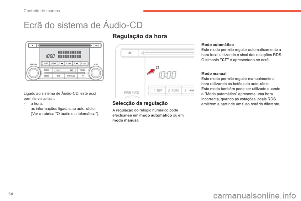 CITROEN C4 AIRCROSS 2014  Manual do condutor (in Portuguese) 54
Controlo de marcha
   
 
 
 
 
 
 
 
 
 
 
Ecrã do sistema de Áudio-CD 
 
 
Ligado ao sistema de Áudio- CD, este ecrã 
permite visualizar: 
   
 
-  a hora, 
   
-   as informações ligadas ao