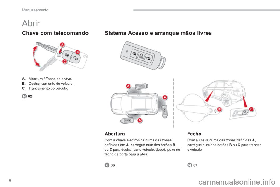 CITROEN C4 AIRCROSS 2014  Manual do condutor (in Portuguese) 6
Manuseamento
  Abrir 
 
 
 
A. 
  Abertura / Fecho da chave. 
   
B. 
  Destrancamento do veículo. 
   
C. 
  Trancamento do veículo.  
 
 
 
Chave com telecomando 
67
 
 
Abertura 
 
Com a chave 