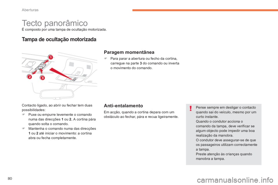 CITROEN C4 AIRCROSS 2014  Manual do condutor (in Portuguese) 80
Aberturas
   
 
 
 
 
 
 
 
Tecto panorâmico  
É composto por uma tampa de ocultação motorizada. 
 
 
Tampa de ocultação motorizada 
 
Contacto ligado, ao abrir ou fechar tem duas 
possibilid