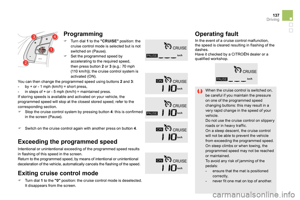 Citroen DS5 2014 1.G Owners Guide 137Driving
  When the cruise control is switched on, 
be careful if you maintain the pressure 
on one of the programmed speed 
changing buttons: this may result in a 
very rapid change in the speed of