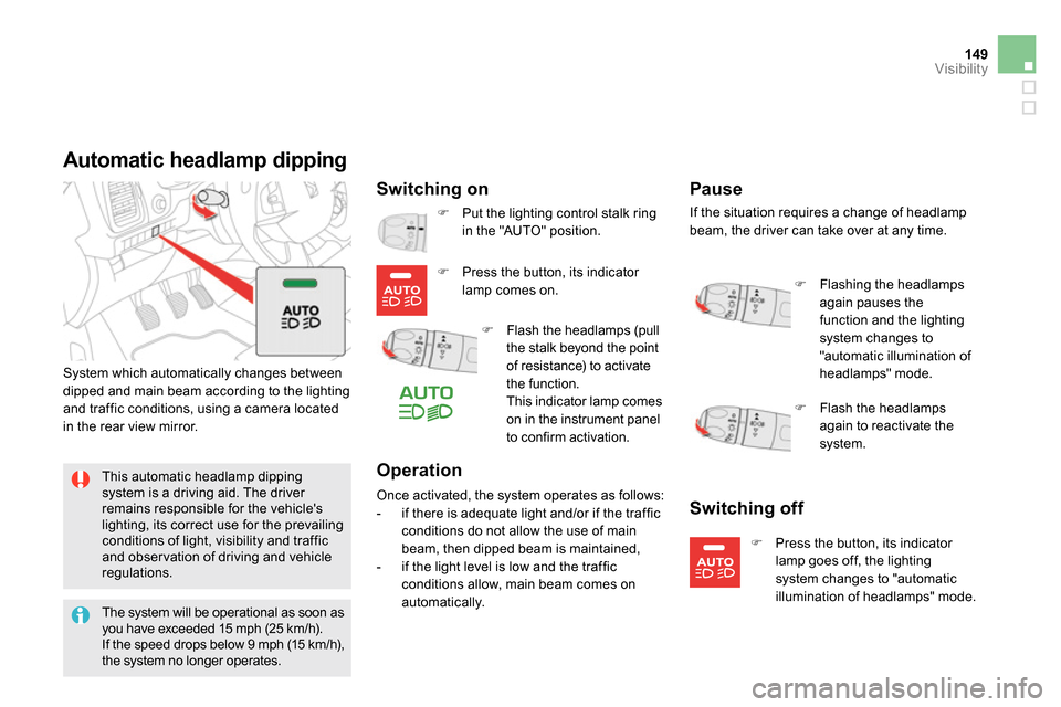 Citroen DS5 2014 1.G Owners Guide 149Visibility
   
 
 
 
 
 
Automatic headlamp dipping 
 
 
Switching on 
 
System which automatically changes between 
dipped and main beam according to the lighting 
and traffic conditions, using a 