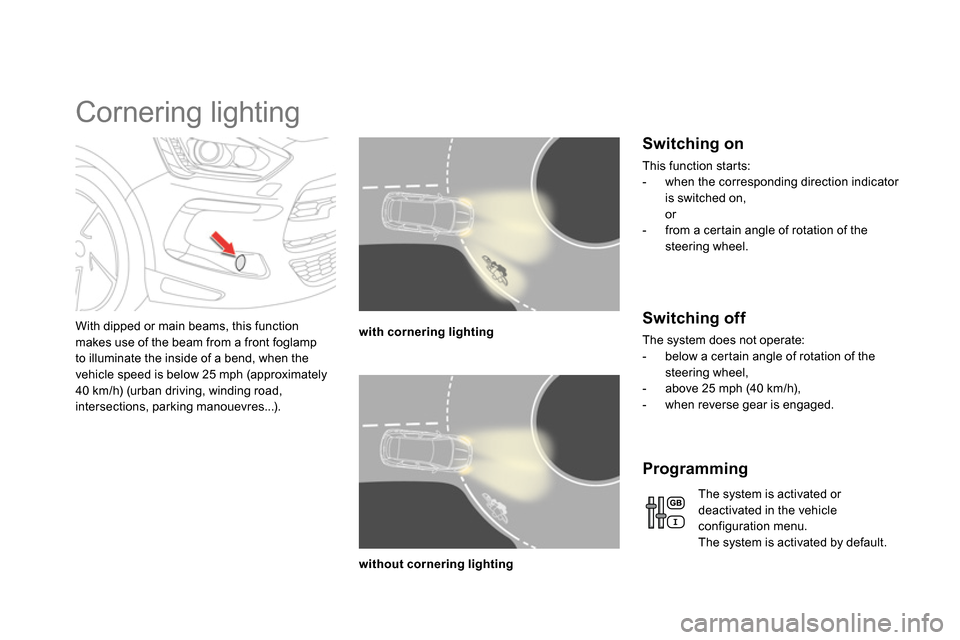 Citroen DS5 2014 1.G Owners Manual    
 
 
 
 
 
 
 
Cornering lighting 
 
 
With dipped or main beams, this function 
makes use of the beam from a front foglamp 
to illuminate the inside of a bend, when the 
vehicle speed is below 25 