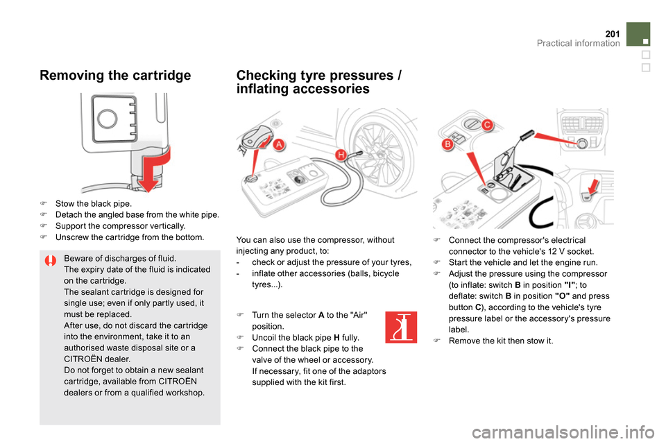 Citroen DS5 2014 1.G User Guide 201Practical information
Removing the cartridge
Stow the black pipe.
Detach the angled base from the white pipe.
Support the compressor vertically.
Citroen DS5 2014 1.G User Guide 201Practical information
Removing the cartridge
Stow the black pipe.
Detach the angled base from the white pipe.
Support the compressor vertically.
