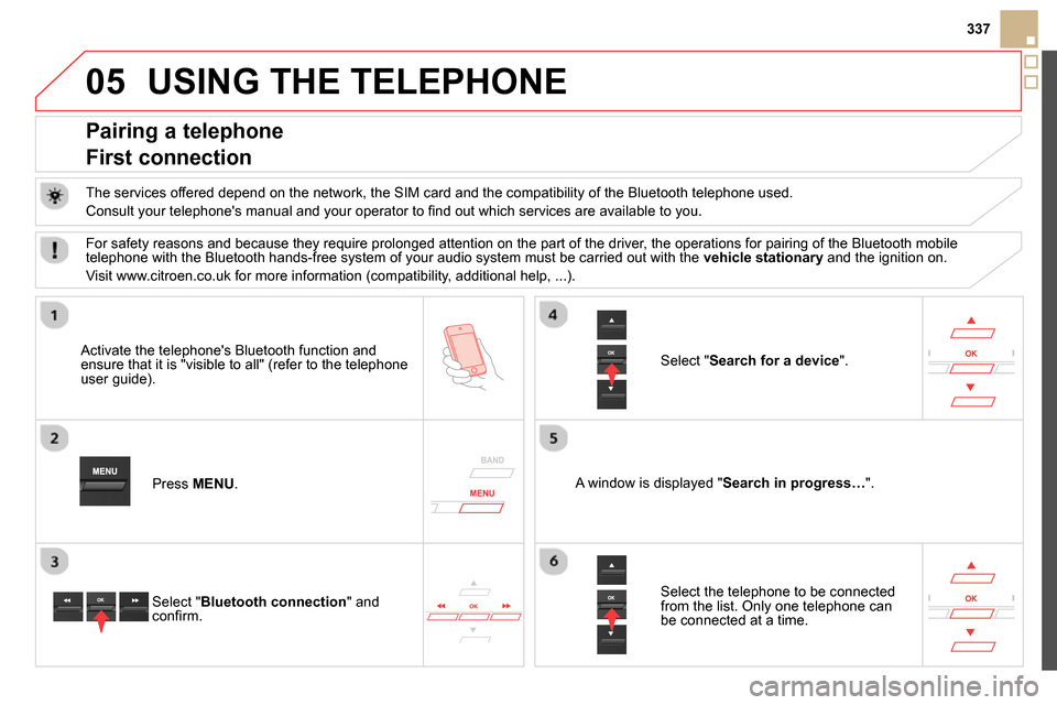 Citroen DS5 2014 1.G Owners Manual 05
337
  USING THE TELEPHONE 
 
 
 
 
 
 
 
 
 
 
Pairing a telephone  
First connection 
   
The services offered depend on the network, the SIM card and the compatibility of the Bluetooth telephone 