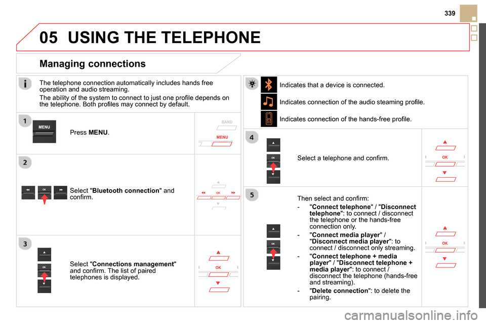 Citroen DS5 2014 1.G Owners Manual 05
339
USING THE TELEPHONE
The telephone connection automatically includes hands free
operation and audio streaming.
The ability of the system to connect to just one profi le depends on Citroen DS5 2014 1.G Owners Manual 05
339
USING THE TELEPHONE
The telephone connection automatically includes hands free
operation and audio streaming.
The ability of the system to connect to just one profi le depends on